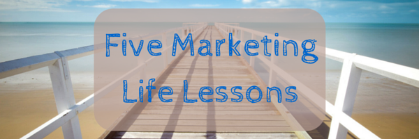 5 Marketing Life Lessons