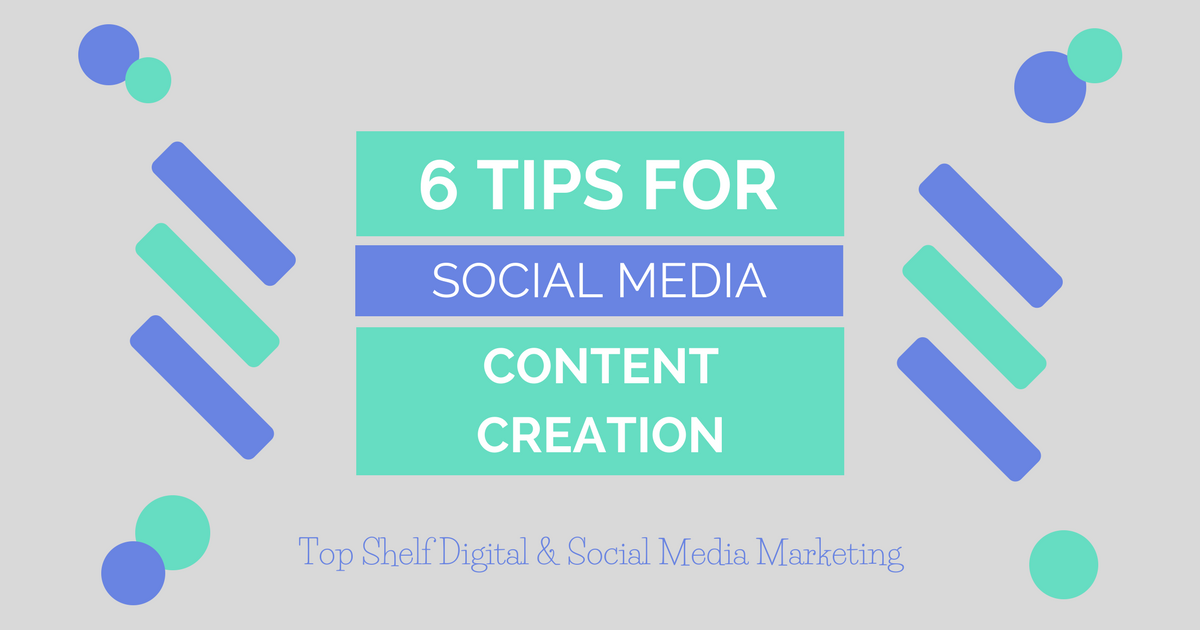 6 Tips for Social Media Content Creation | Top Shelf Digital Marketing